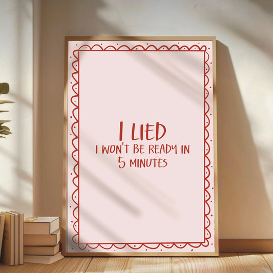 I Lied, I Won't Be Ready in 5 Mins - Cute Wall Print